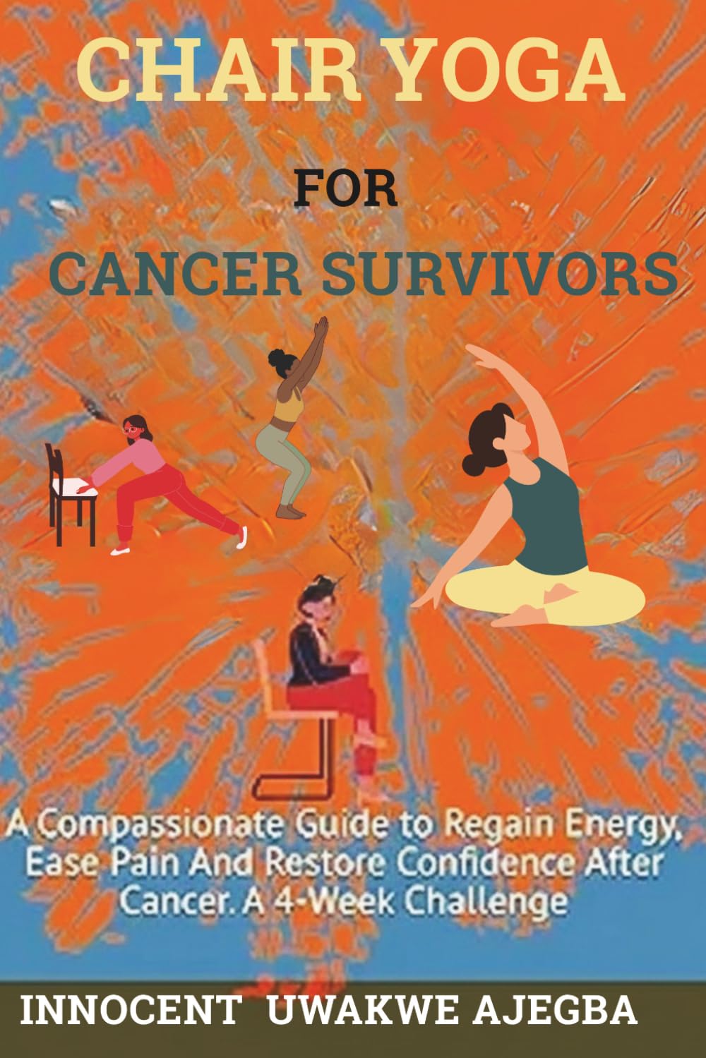 CHAIR YOGA For CANCER SURVIVORS: A Compassionate Guide to Regain Energy, Ease Pain And Restore Confidence After Cancer. A 4-Week Challenge