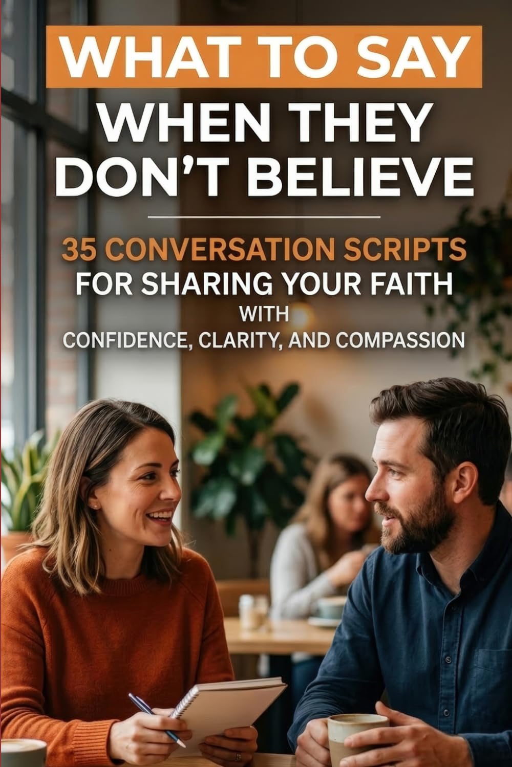 What to Say When They Don't Believe: 35 Conversation Scripts for Sharing Your Faith with Confidence, Clarity, and Compassion