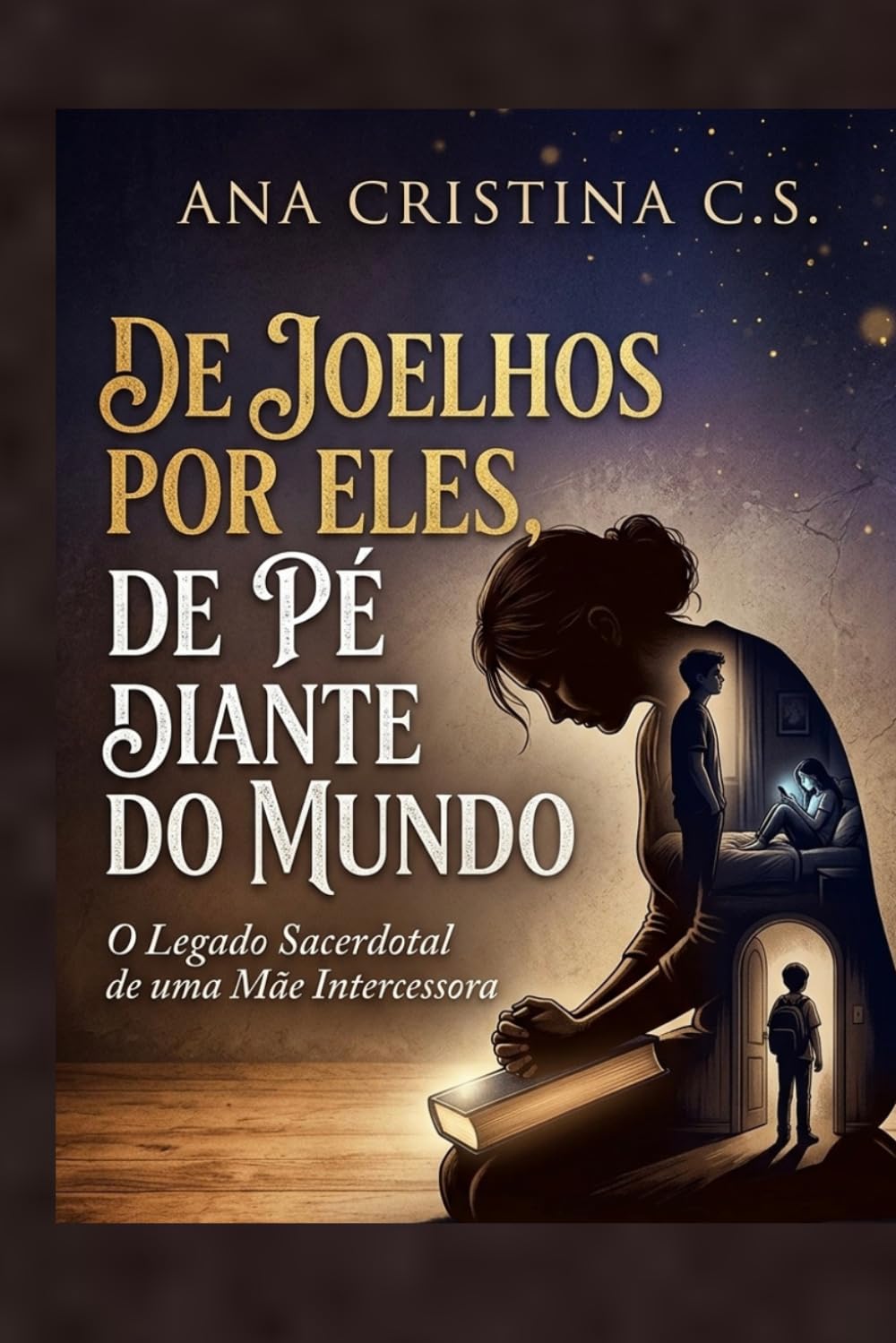 DE JOELHOS POR ELES, DE PÉ DIANTE DO MUNDO: O Legado Sacerdotal de uma Mãe Intercessora: A Saga de Cristina e o Resgate de Gabriel, Vitória e Miguel