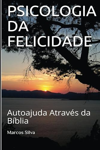 Psicologia Da Felicidade: Autoajuda Através da Bíblia