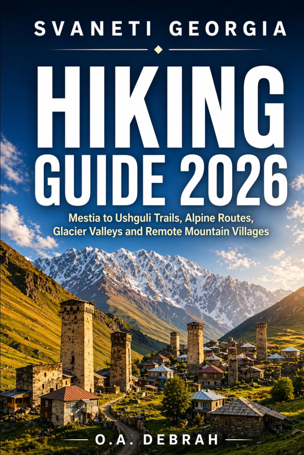 SVANETI GEORGIA HIKING GUIDE 2026: Mestia to Ushguli Trails, Alpine Routes, Glacier Valleys and Remote Mountain Villages: 6 (The Wild Paths Collection)