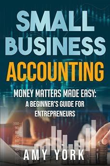 Small Business Accounting Money Matters Made Easy A Beginners Guide for Entrepreneurs