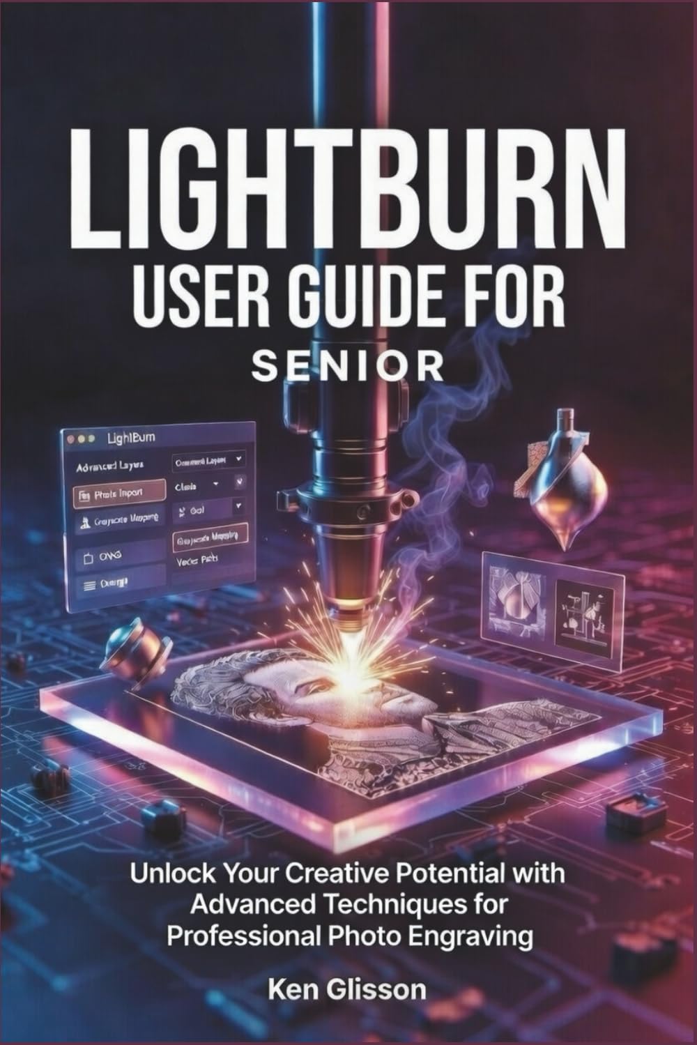 LIGHTBURN USER GUIDE FOR SENIOR: Unlock Your Creative Potential with Advanced Techniques for Professional Photo Engraving