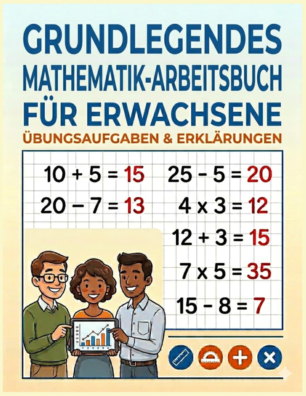 Grundlegendes Mathematik-Arbeitsbuch für Erwachsene: Mathe-Hausaufgabenheft für Erwachsene, Additions-, Subtraktions- und Multiplikationsübungen, Steigern Sie Ihre Fähigkeiten und Ihr Selbstvertrauen