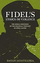 Fidel's Ethics of Violence: The Moral Dimension of the Political Thought of Fidel Castro