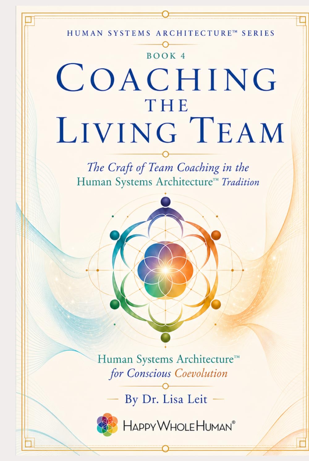 Coaching the Living Team: The Craft of Team Coaching in the Human Systems Architecture™ Tradition (The Human Systems Architecture™ Series)