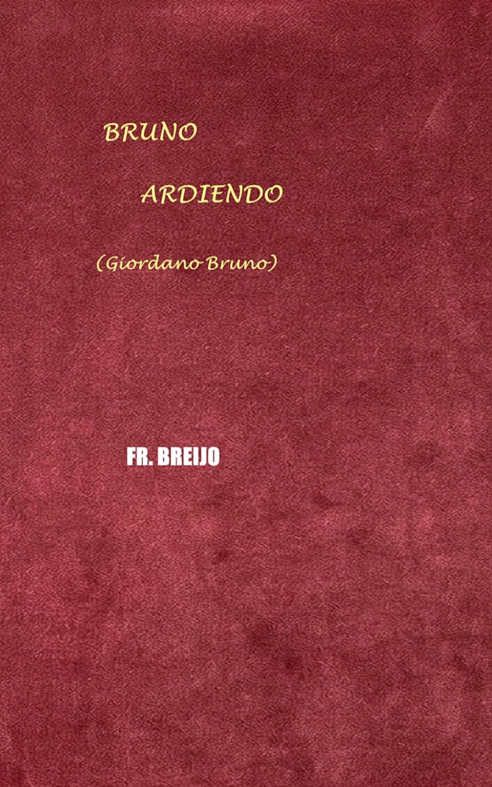 BRUNO ARDIENDO: (Giordano Bruno) (NOVELA BIOGRÁFICA)
