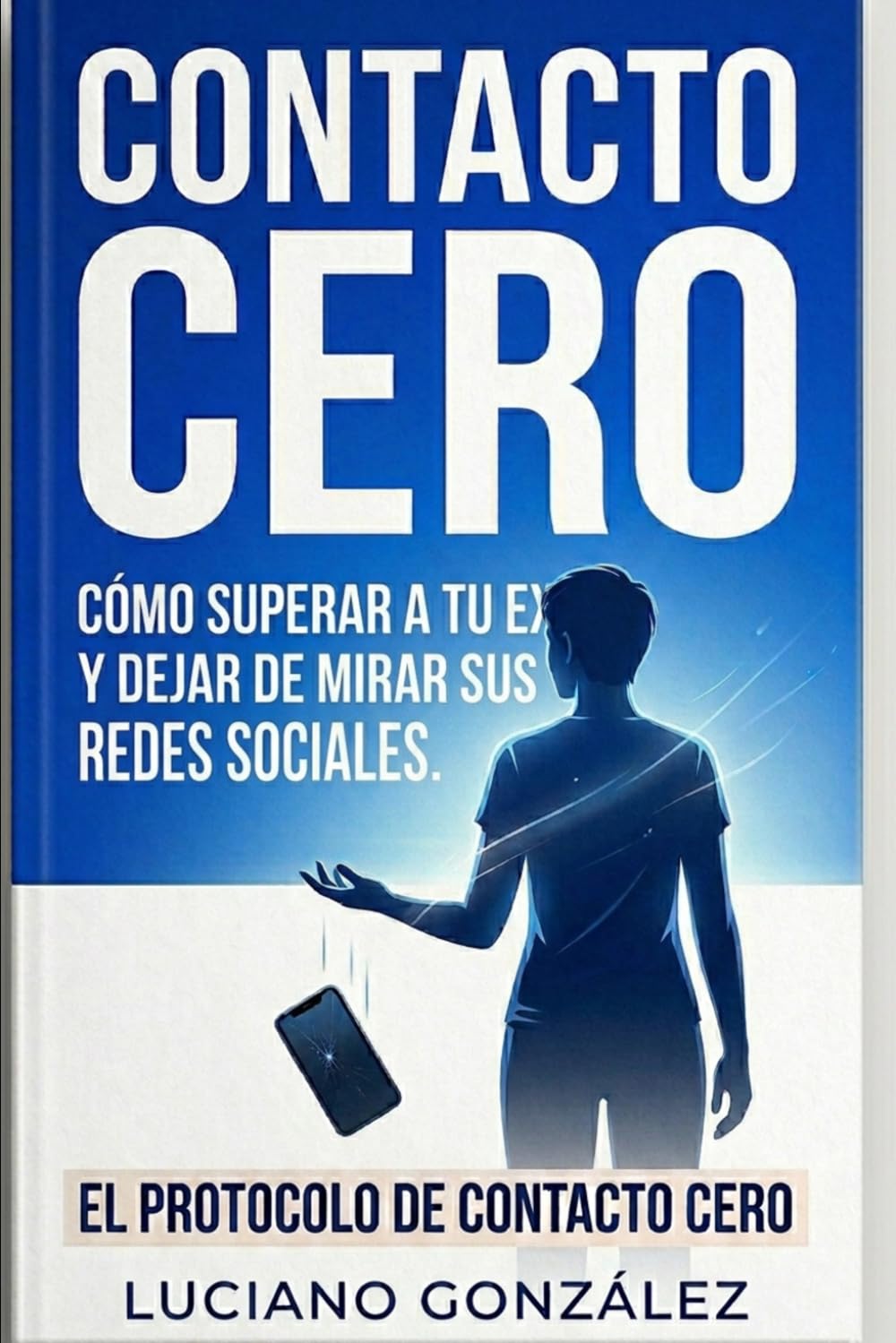 Cómo Aplicar el Contacto Cero y Olvidar a Tu Ex: Como superar a tu ex y dejar de mirar sus redes sociales. El protocolo de contacto cero.