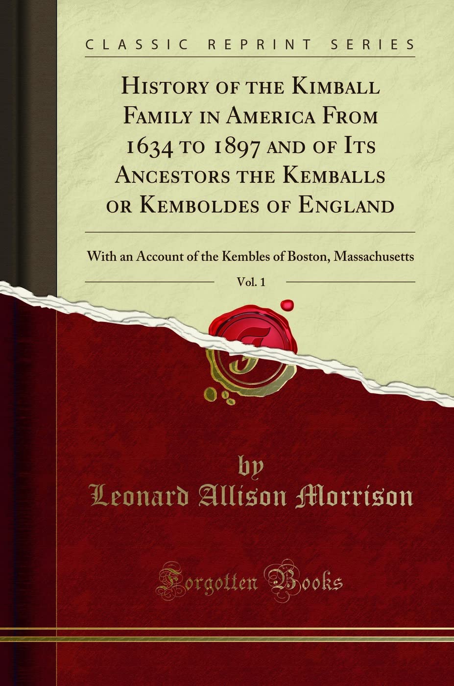 History of the Kimball Family in America From 1634 to 1897 and of Its Ancestors the Kemballs or Kemboldes of England, Vol. 1 (Classic Reprint): With an Account of the Kembles of Boston, Massachusetts