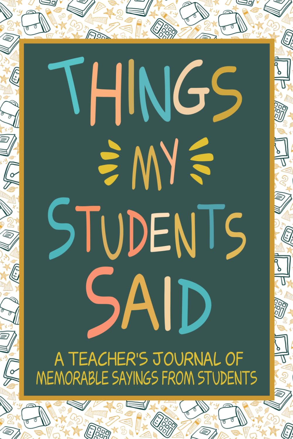 Things my Students Said A Teacher’s journal of memorable sayings from Students: A Funny Notebook for teachers to write down the crazy, witty and silly Quotes their students say