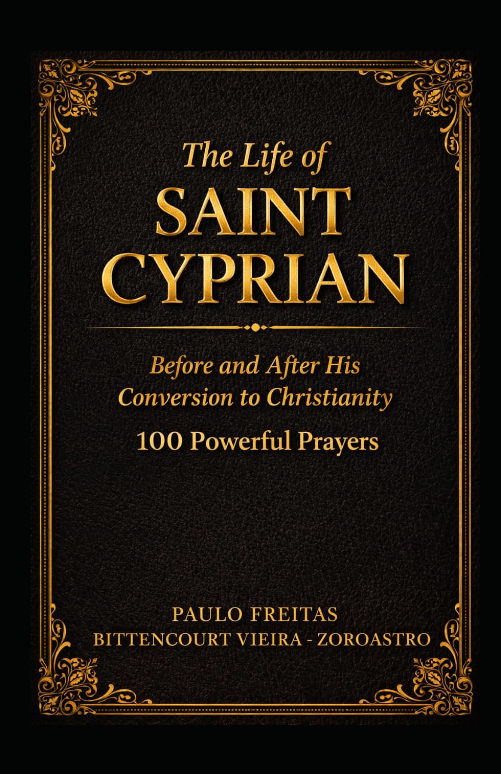 THE LIFE OF SAINT CYPRIAN BEFORE AND AFTER HIS CONVERSION TO CHRISTIANITY: 100 Powerful Prayers (SAINT CYPRIAN COLLECTION)