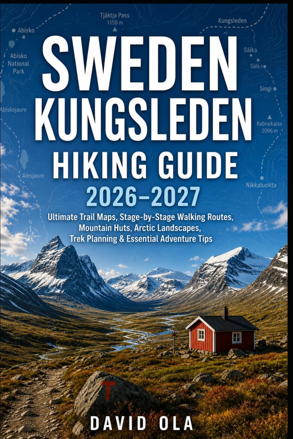 SWEDEN KUNGSLEDEN HIKING GUIDE 2026–2027: Ultimate Trail Maps, Stage-by-Stage Walking Routes, Mountain Huts, Arctic Landscapes, Trek Planning & ... Tips: 3 (World Trail Explorer Series)