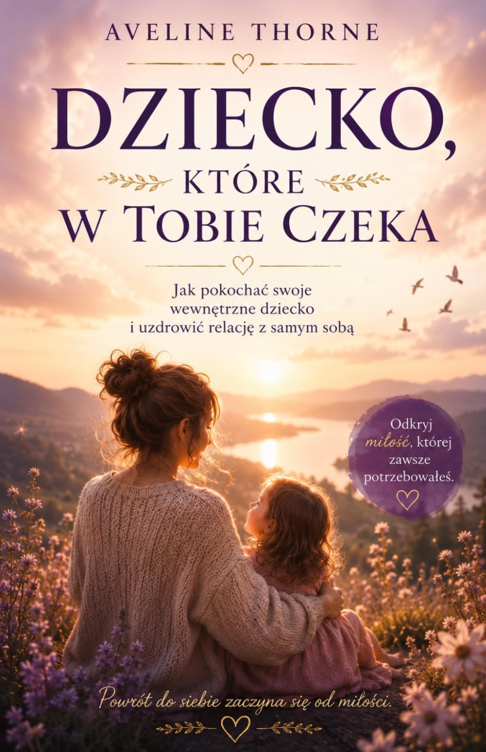 Dziecko, Które W Tobie Czeka: Jak pokochać swoje wewnętrzne dziecko i uzdrowić relację z samym sobą