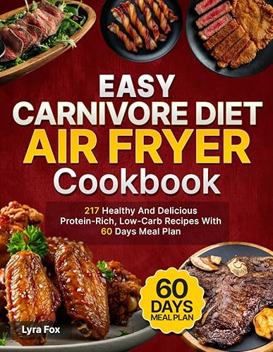Easy Carnivore Diet Air Fryer Cookbook: 217 Healthy And Delicious Protein-Rich, Low-Carb Recipes With 60 Days Meal Plan