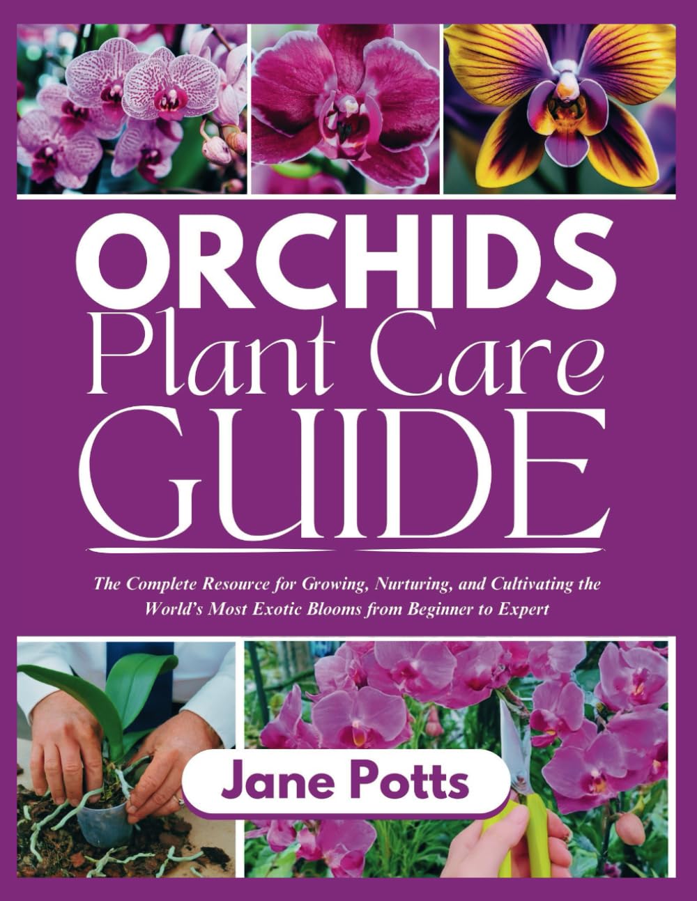 Orchids Plant Care Guide: The Complete Resource for Growing, Nurturing, and Cultivating the World’s Most Exotic Blooms from Beginner to Expert