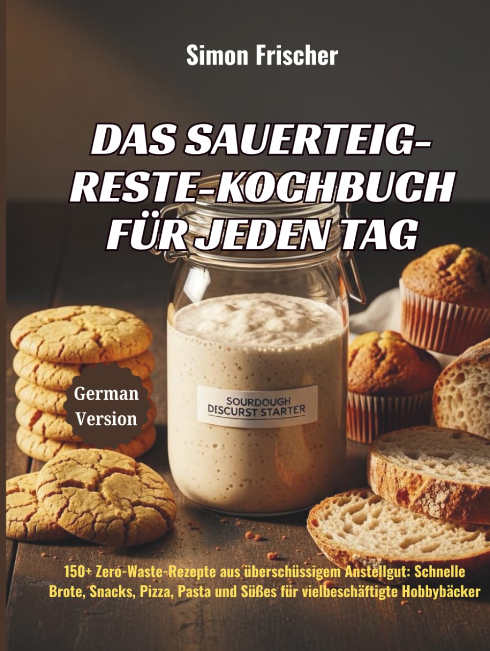Das Sauerteig-Reste-Kochbuch für jeden Tag: 150+ Zero-Waste-Rezepte aus überschüssigem Anstellgut: Schnelle Brote, Snacks, Pizza, Pasta und Süßes für vielbeschäftigte Hobbybäcker (German Edition)      Hardcover – February 10, 2026