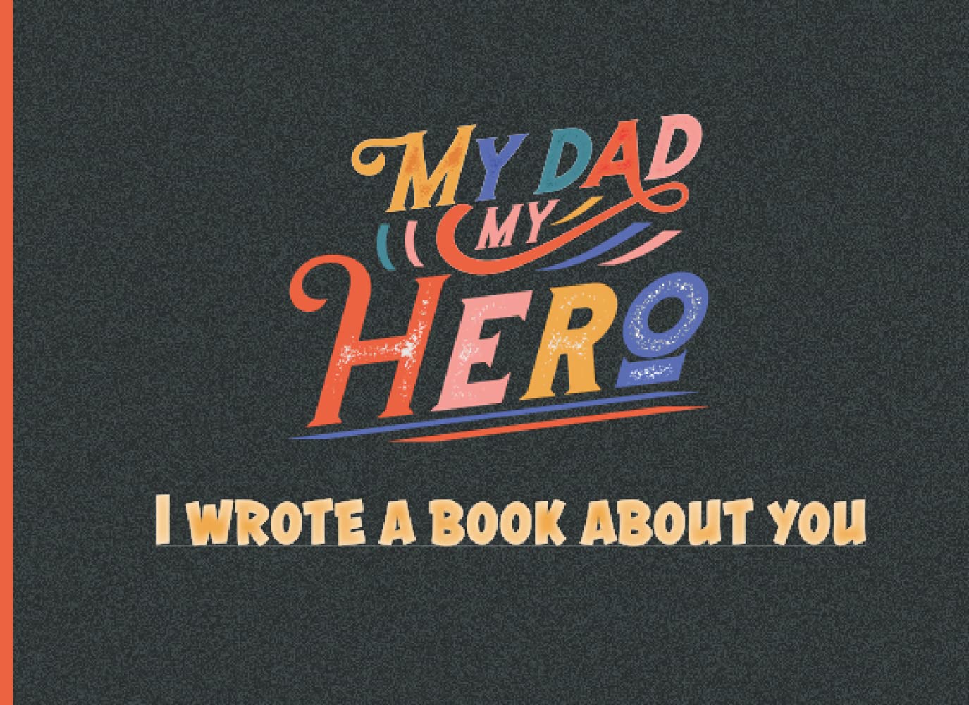 MY DAD MY HERO: I WROTE A BOOK ABOUT YOU