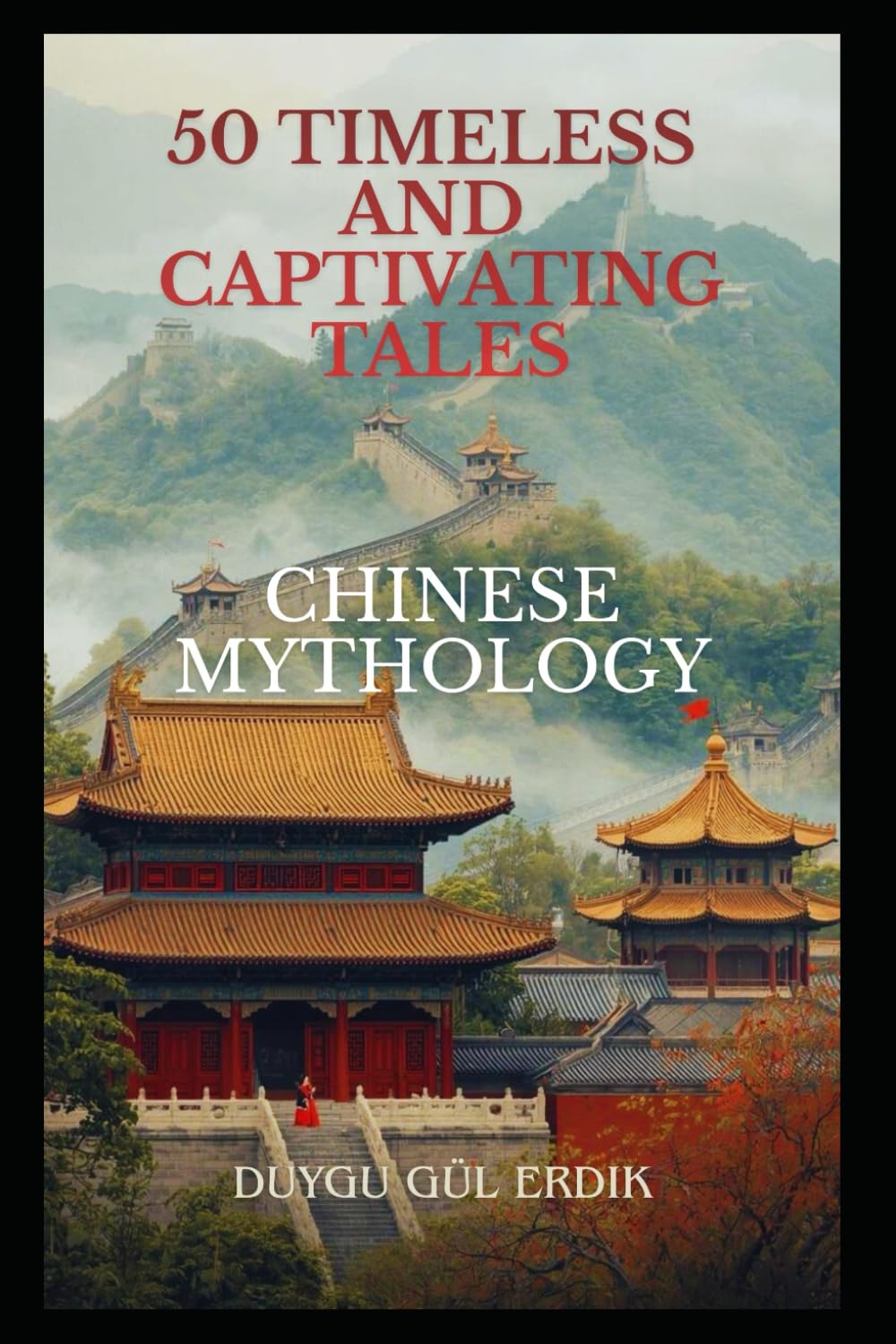 50 TIMELESS AND CAPTIVATING TALES: CHINESE MYTHOLOGY (The Timeless Mythos Collection)
