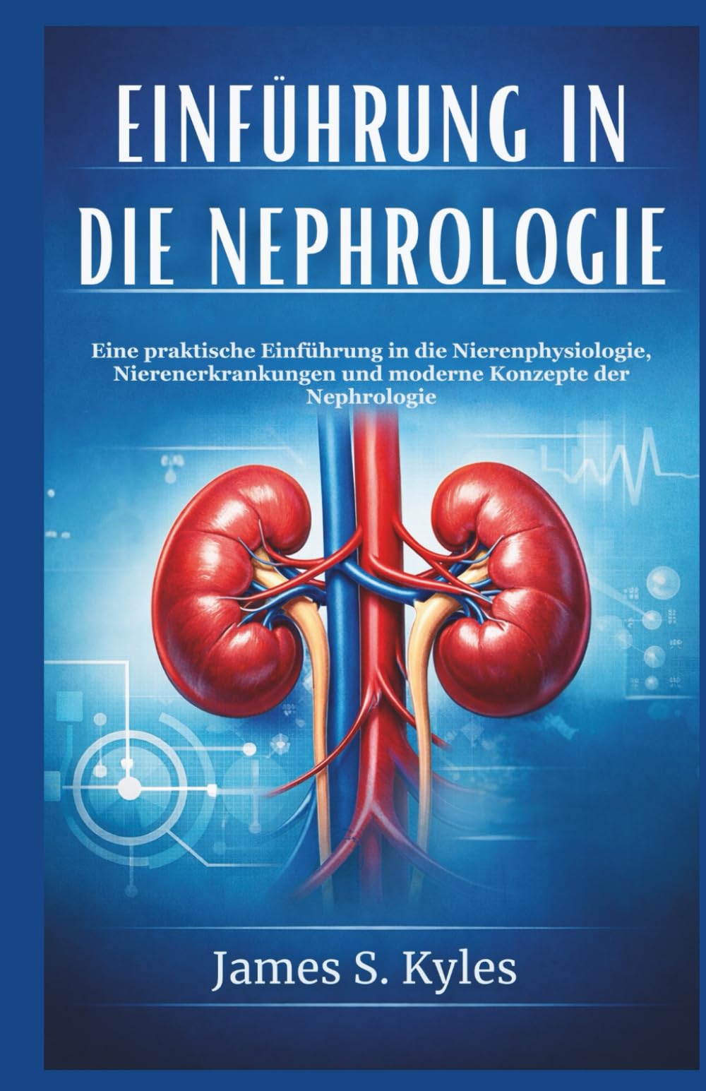 EINFÜHRUNG IN DIE NEPHROLOGIE: Eine praktische Einführung in die Nierenphysiologie, Nierenerkrankungen und moderne Konzepte der Nephrologie