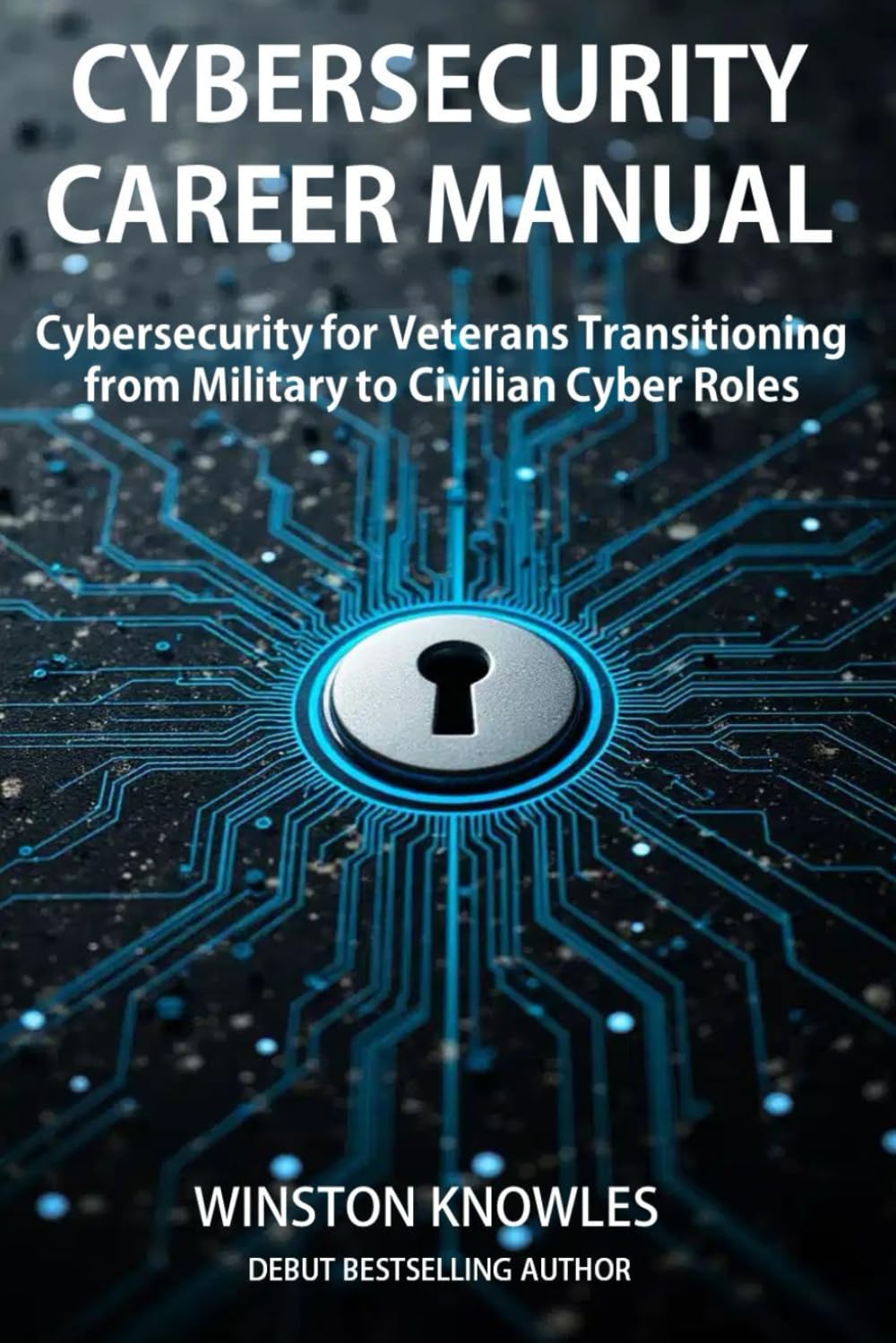 Cybersecurity Career Manual: Cybersecurity for Veterans Transitioning from Military to Civilian Cyber Roles