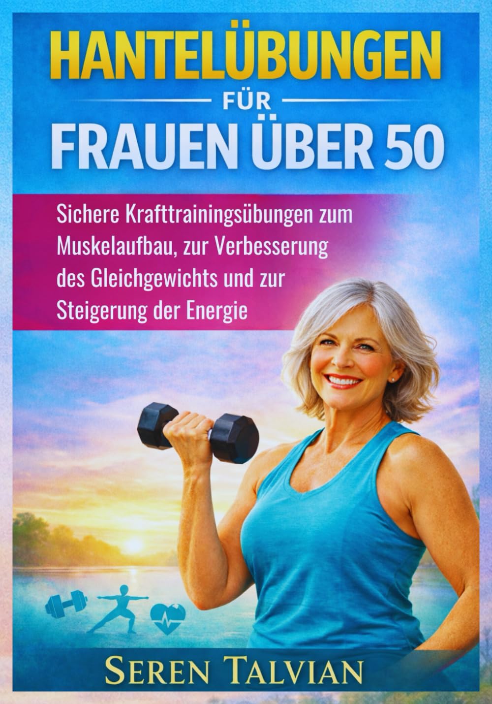 HANTELÜBUNGEN FÜR FRAUEN ÜBER 50: Sichere Krafttrainingsübungen zum Muskelaufbau, zur Verbesserung des Gleichgewichts und zur Steigerung der Energie