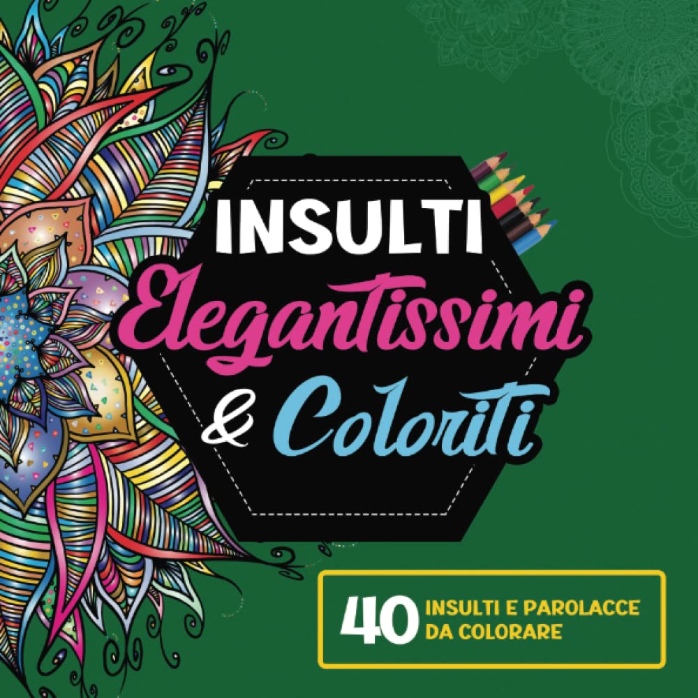 Insulti Elegantissimi e Coloriti – 40 insulti e parolacce da colorare per adulti: Un libro irriverente per sfogare la tua ansia, rabbia e stress con creatività