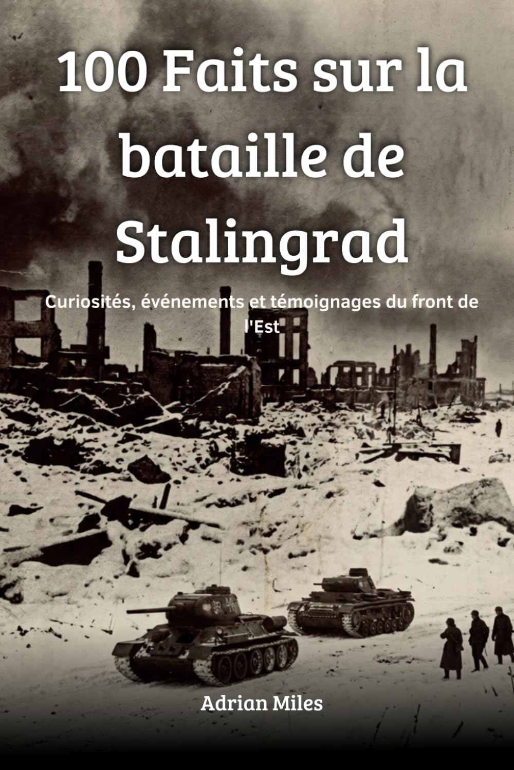 100 faits sur la bataille de Stalingrad: Curiosités, événements et témoignages du front de l'Est