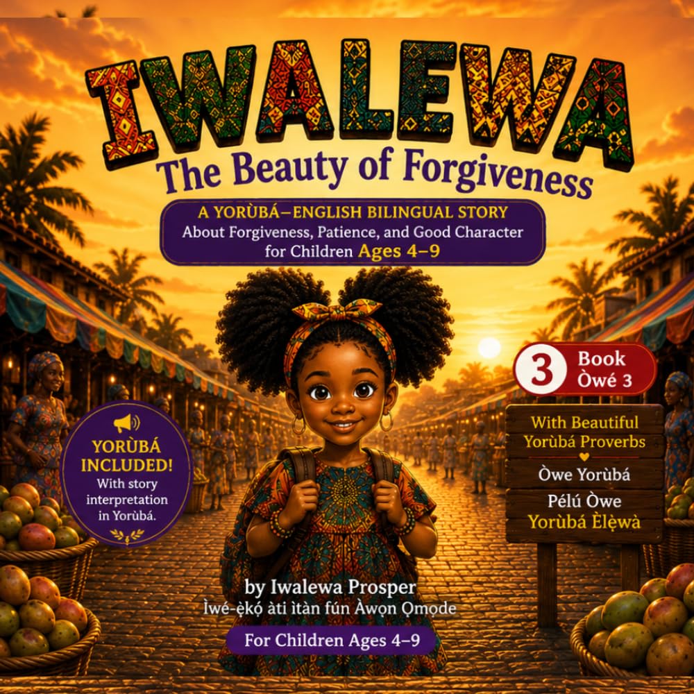 IWALẸWA: The Beauty of Forgiveness: A Yorùbá–English Bilingual Story About Forgiveness, Love, and Good Character for Children Ages 4–9 (THE IWALEWA SERIES)