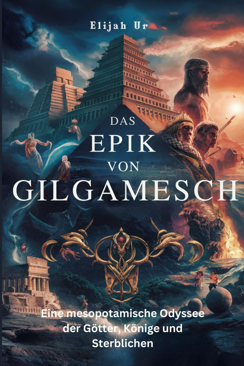 DAS EPIK VON GILGAMESCH: Eine mesopotamische Odyssee der Götter, Könige und Sterblichen