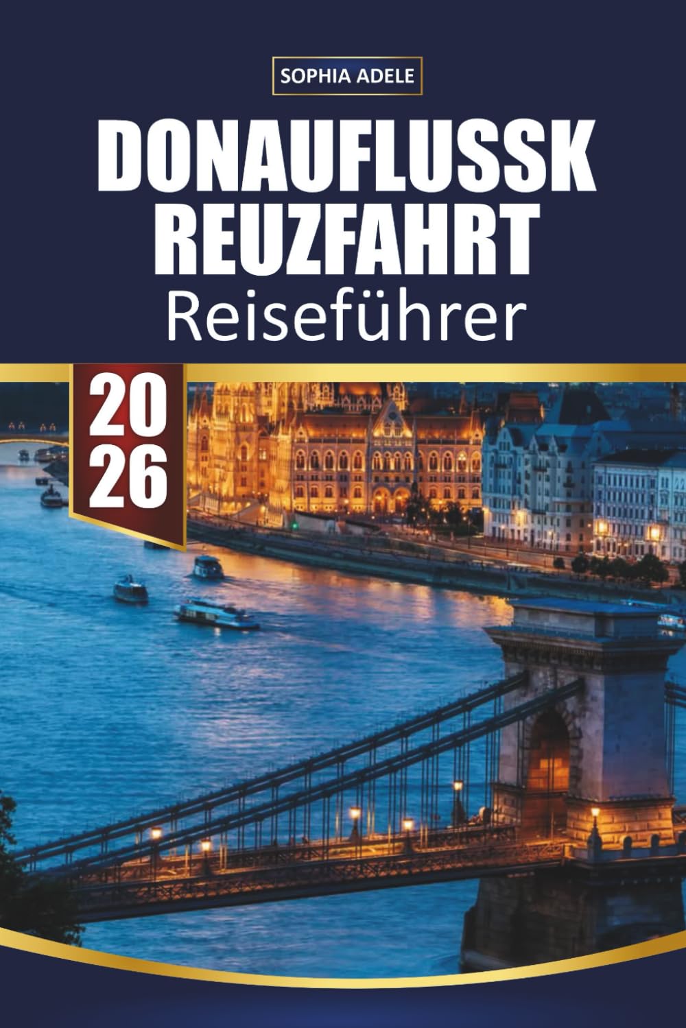 DONAUFLUSSKREUZFAHRT REISEFÜHRER 2026: Wien, Budapest und malerische Fjorde, Weihnachtsmärkte, Landausflüge und komplette Reiserouten von Deutschland bis zum Schwarzen Meer