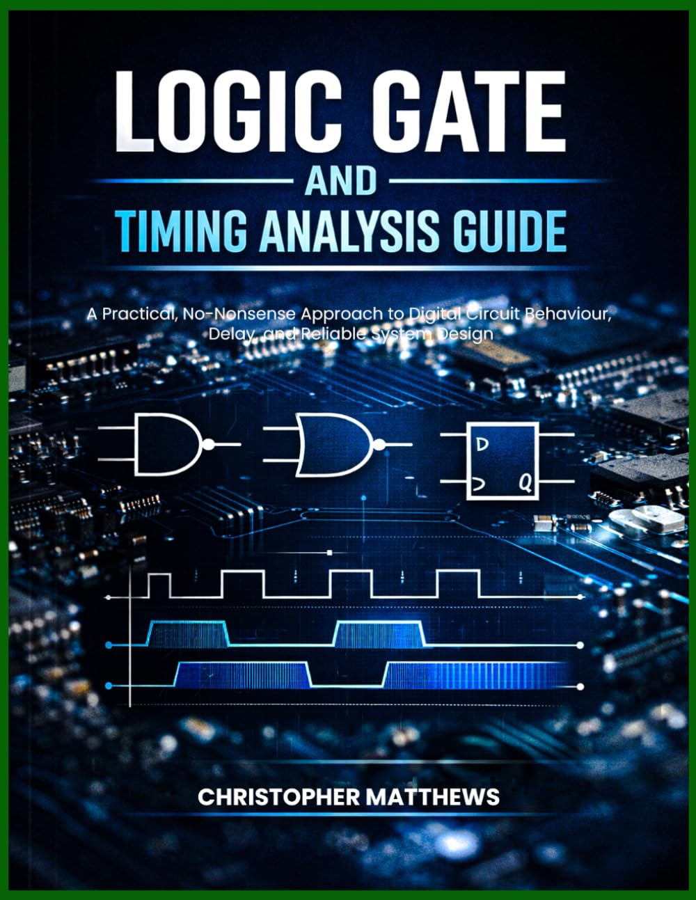 logic gate and timing analysis guide: A Practical, No-Nonsense Approach to Digital Circuit Behaviour, Delay, and Reliable System Design