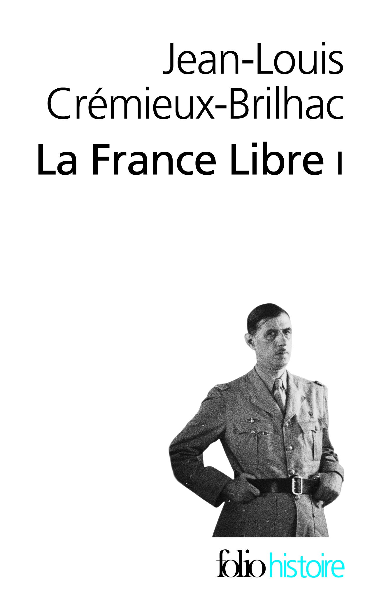 Jean-Louis Crémieux-BrilhacLA FRANCE LIBRE: DE L'APPEL DU 18 JUIN A LA LIBERATION (1)