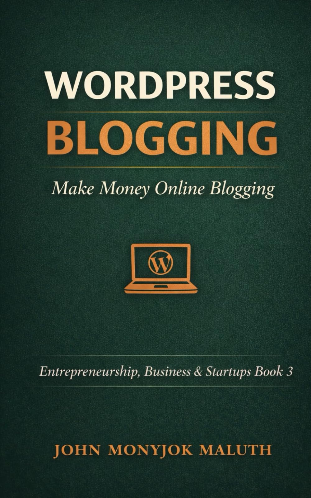 WordPress Blogging: Make Money Online Blogging: 3 (Entrepreneurship, Business & Startups)