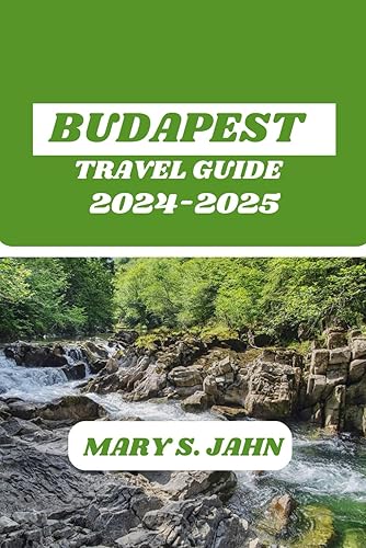 BUDAPEST TRAVEL GUIDE 2024-2025: THE MOST COMPREHENSIVE AND UP-TO-DATE TRAVEL GUIDE FOR FIRST-TIME VISITORS AND SEASONED TRAVELERS ALIKE - WITH TIPS, MAPS, AND INSPIRATION.