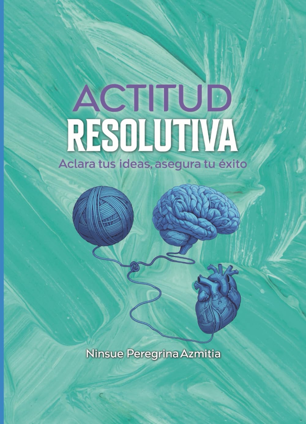 ACTITUD RESOLUTIVA: Aclara tus ideas, asegura tu éxito (Ser mejores fluyendo cada día)