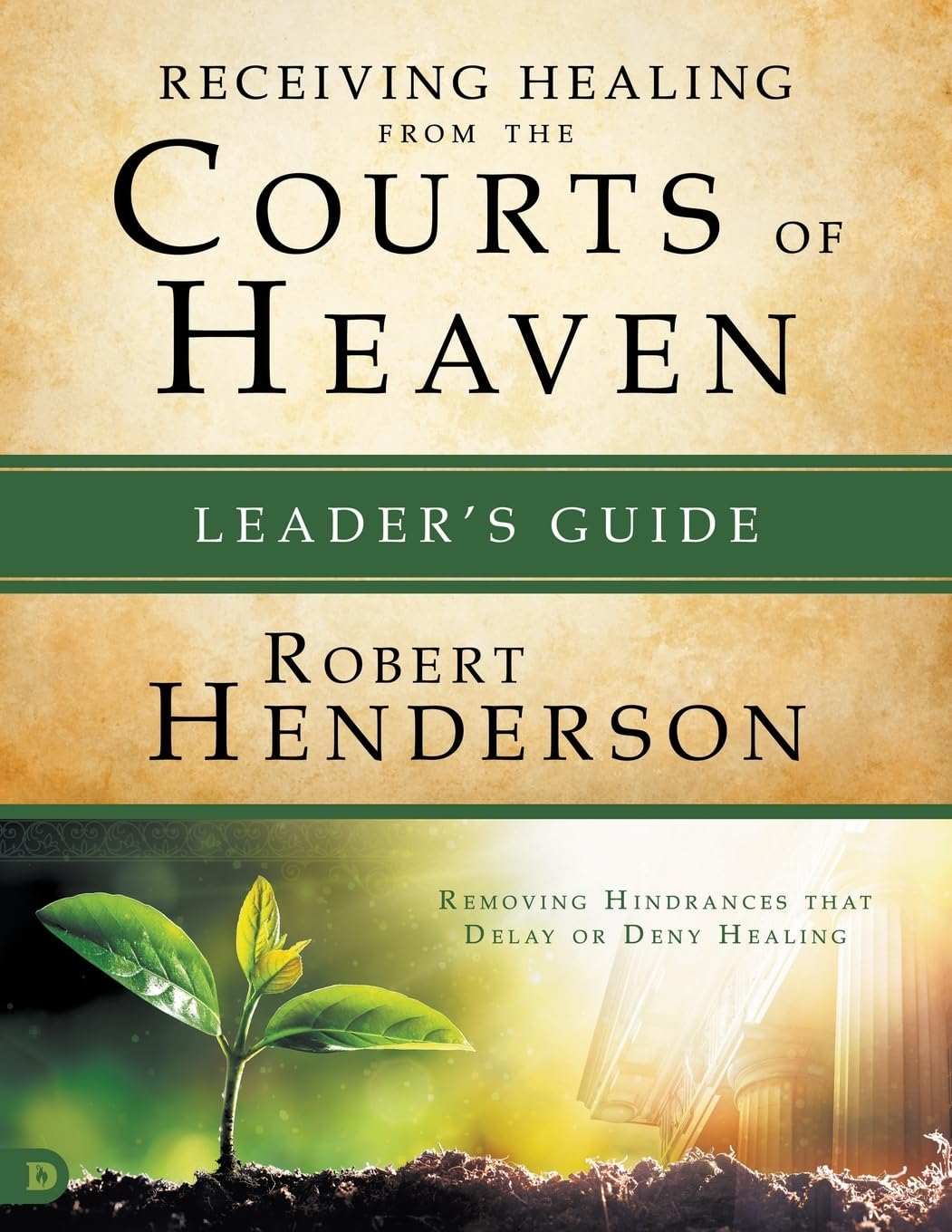 Receiving Healing from the Courts of Heaven Leader's Guide: Removing Hindrances that Delay or Deny Your Healing