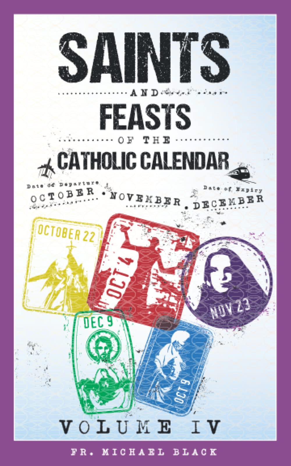Saints and Feasts of the Catholic Calendar Volume IV: October, November, December (Saints and Feasts of the Catholic Calendar Volumes I-IV)