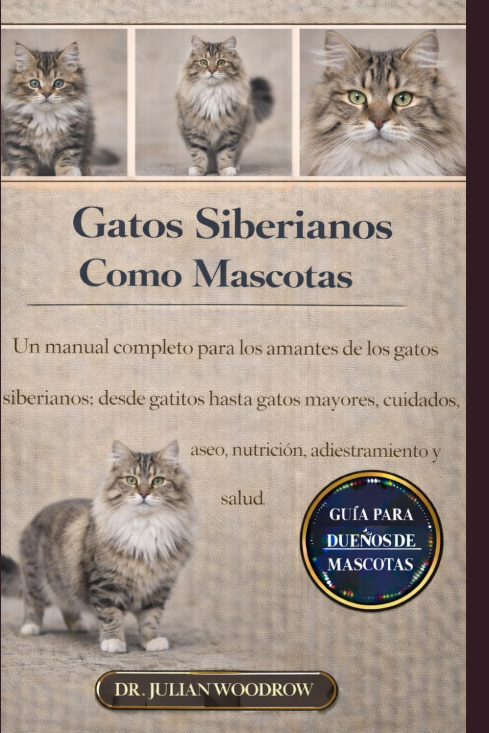 LOS GATOS SIBERIANOS COMPLETOS COMO MASCOTAS: Un manual completo para los amantes de los gatos siberianos: desde gatitos hasta gatos mayores: cuidados, aseo, nutrición, adiestramiento y salud.