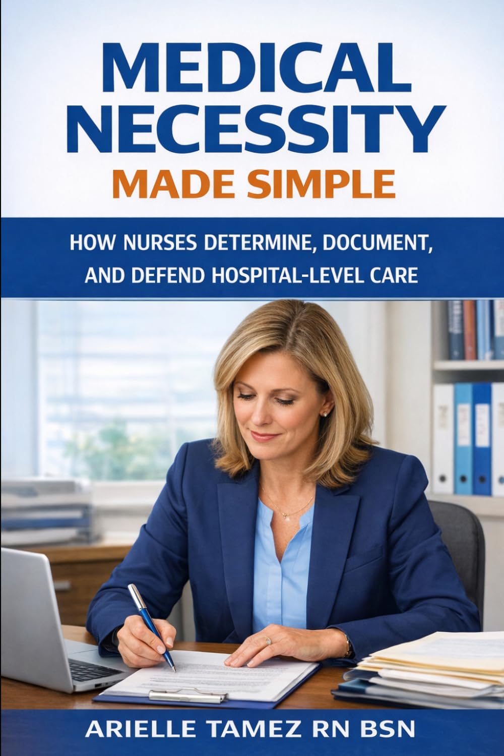 Medical Necessity Made Simple: How Nurses Determine, Document, and Defend Hospital-Level Care (Nursing Decision-Making — Made Simple)