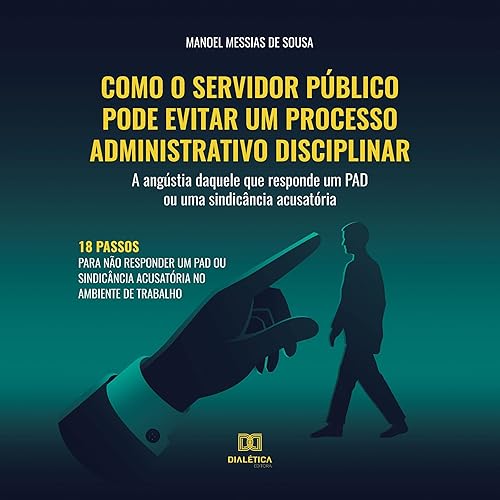 Como o Servidor Público Pode Evitar um Processo Administrativo Disciplinar: A Angústia Daquele Que Responde um Pad ou uma Sindicância Acusatória