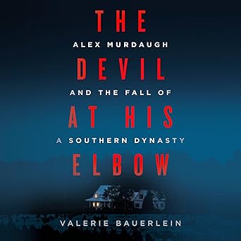 The Devil at His Elbow: Alex Murdaugh and the Fall of a Southern Dynasty