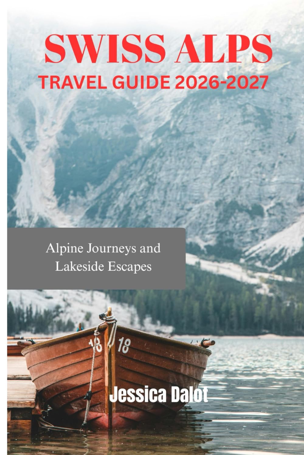 SWISS ALPS TRAVEL GUIDE 2026-2027: Alpine Journeys and Lakeside Escapes
