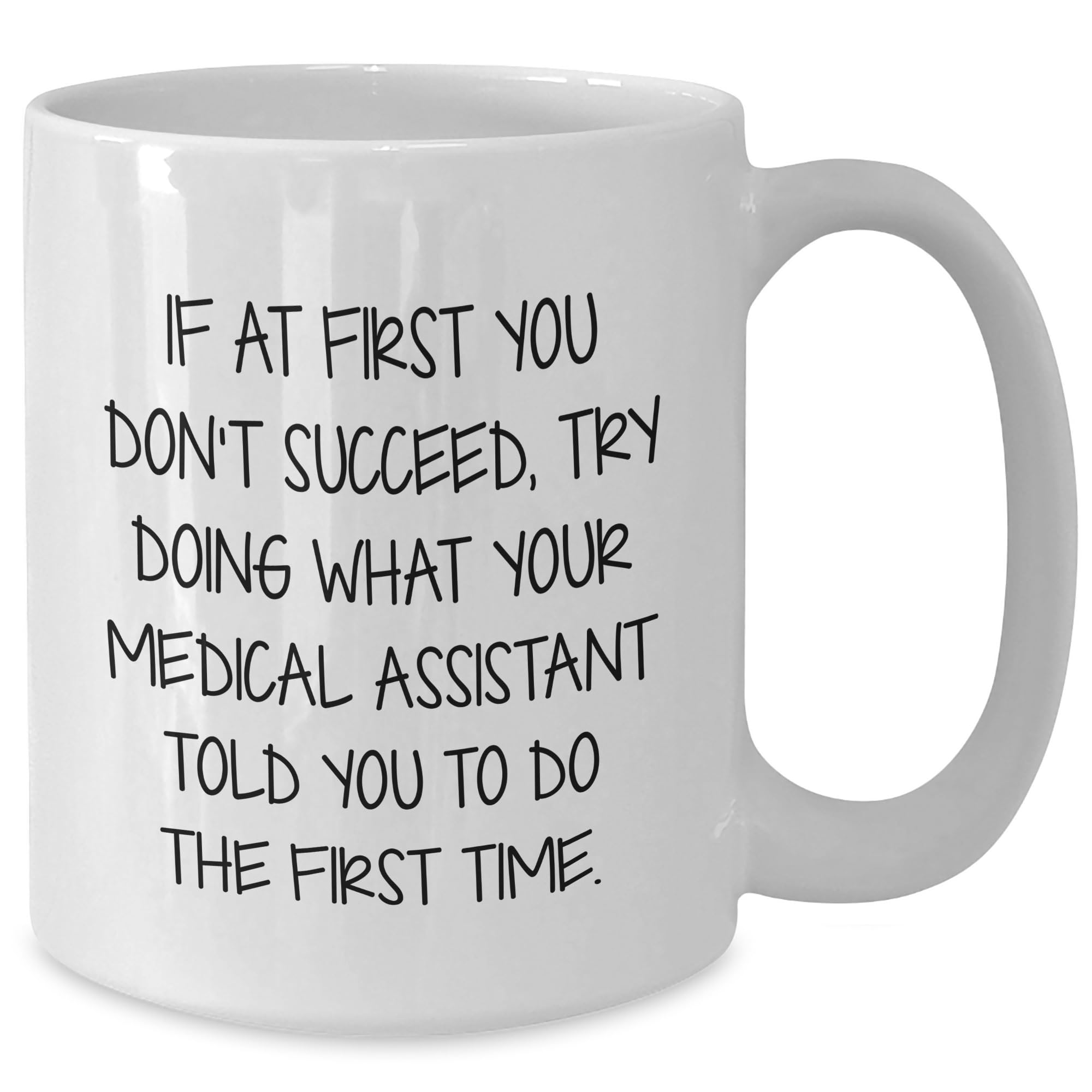 Medical Assistant White Coffee Mug - If At First You Don't Succeed, Try Doing What Your Medical Assistant Told You To Do The First Time. Gifts from Friends to Medical Assistants for Christmas