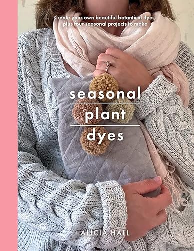 Seasonal Plant Dyes: Create Your Own Beautiful Botantical Dyes, Plus Four Seasonal Projects to Make (Crafts)