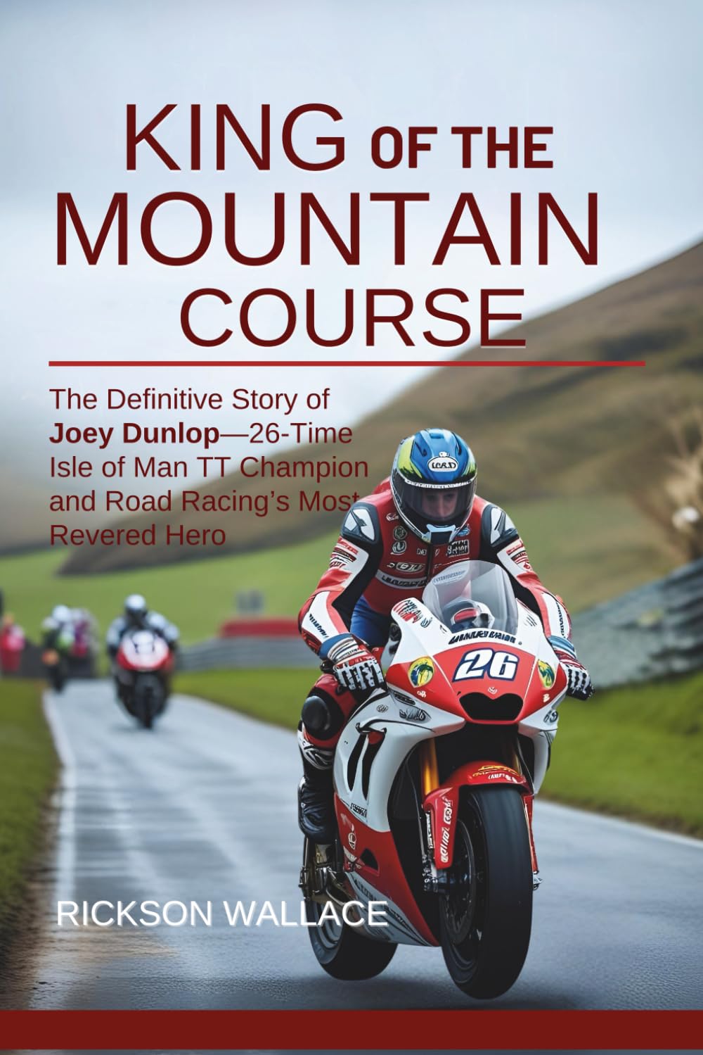 King of the Mountain Course: The Definitive Story of Joey Dunlop—26-Time Isle of Man TT Champion and Road Racing’s Most Revered Hero