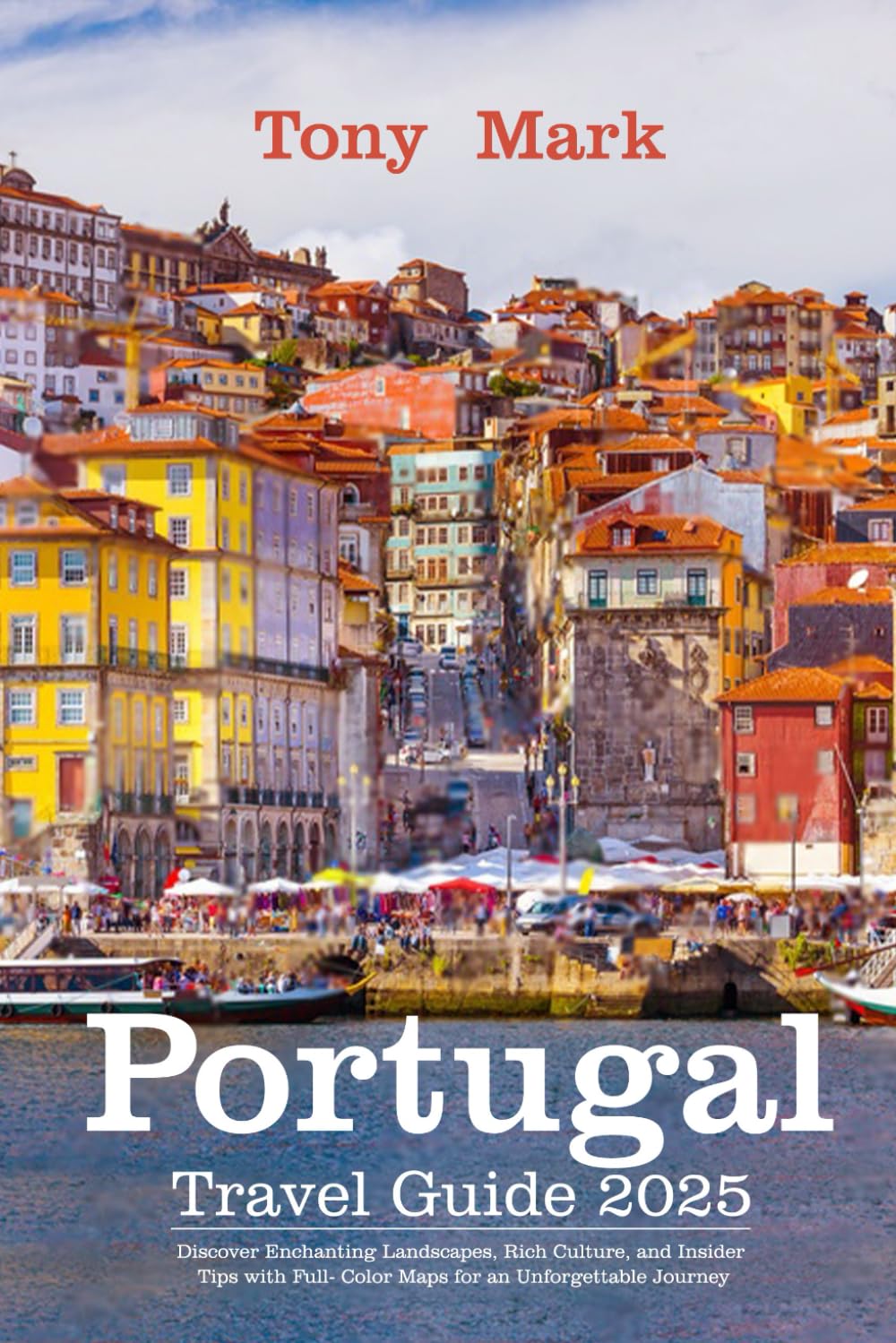 Portugal Travel Guide 2025: Discover Enchanting Landscapes, Rich Culture, and Insider Tips with Full-Color Maps for an Unforgettable Journey