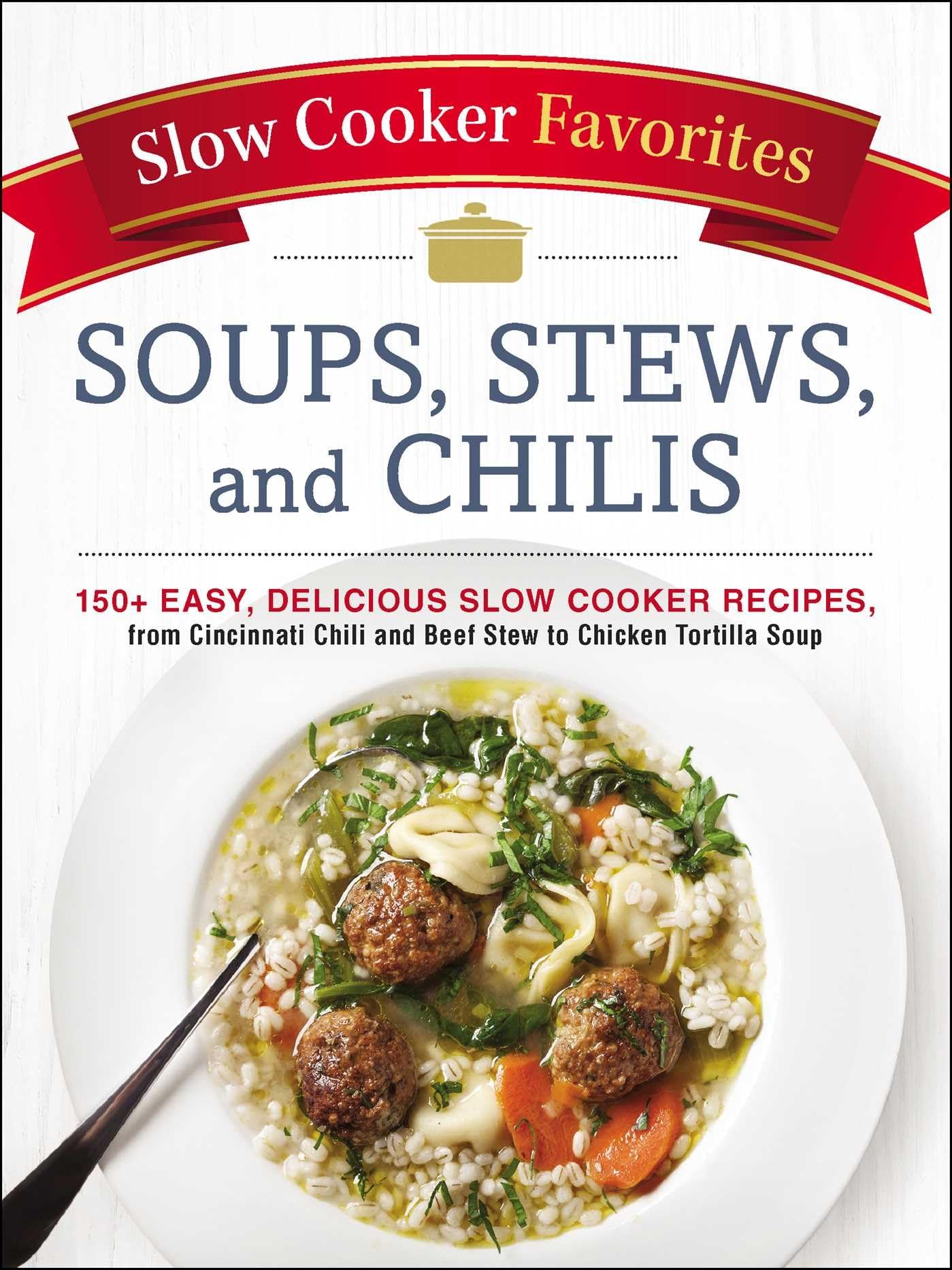 Slow Cooker Favorites Soups, Stews, and Chilis: 150+ Easy, Delicious Slow Cooker Recipes, from Cincinnati Chili and Beef Stew to Chicken Tortilla Soup