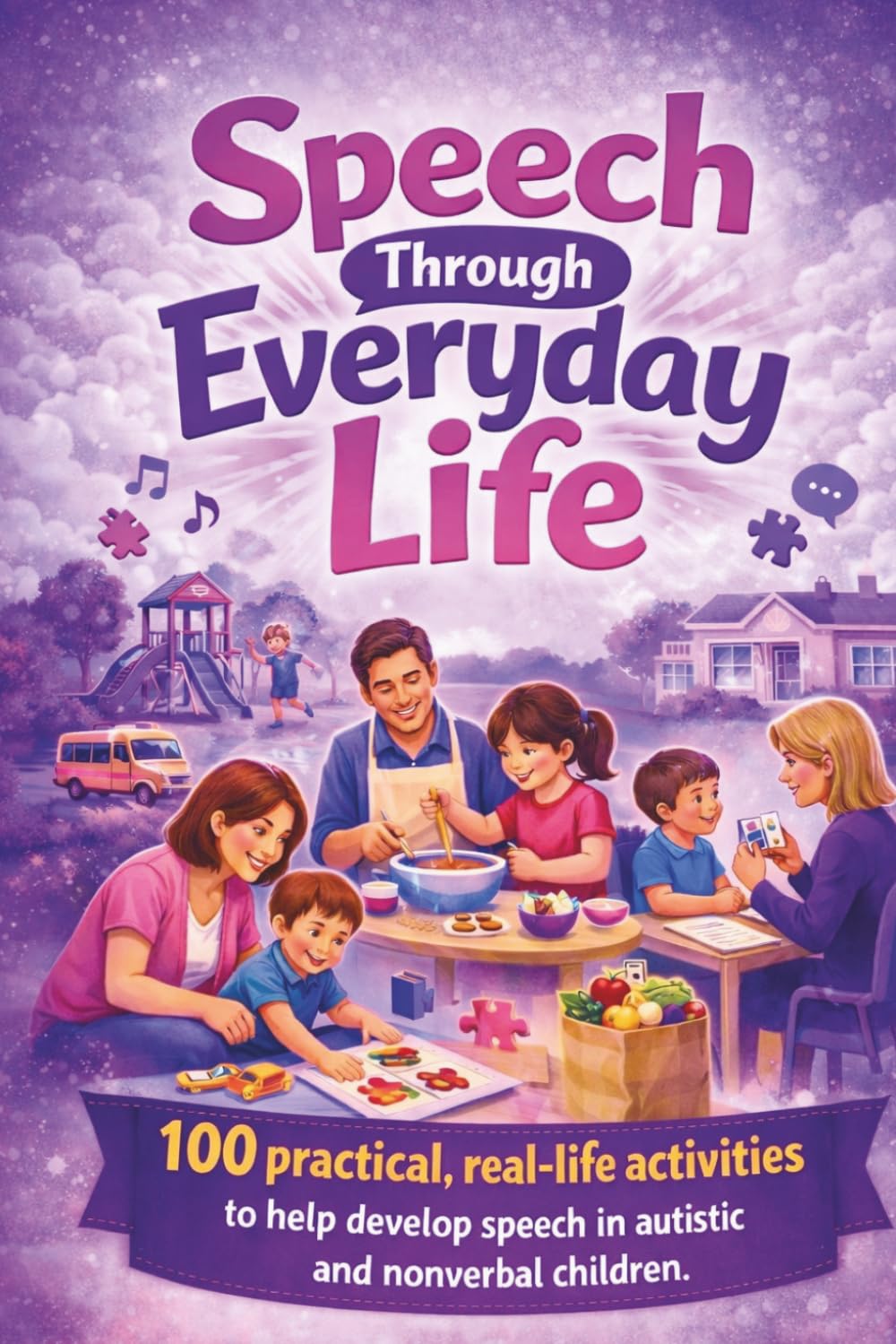 Speech Through Everyday Life: 100 practical, real-life activities to help develop speech in autistic and nonverbal children (Pathways to Progress A ... Speech, and Occupational Therapies for Home)