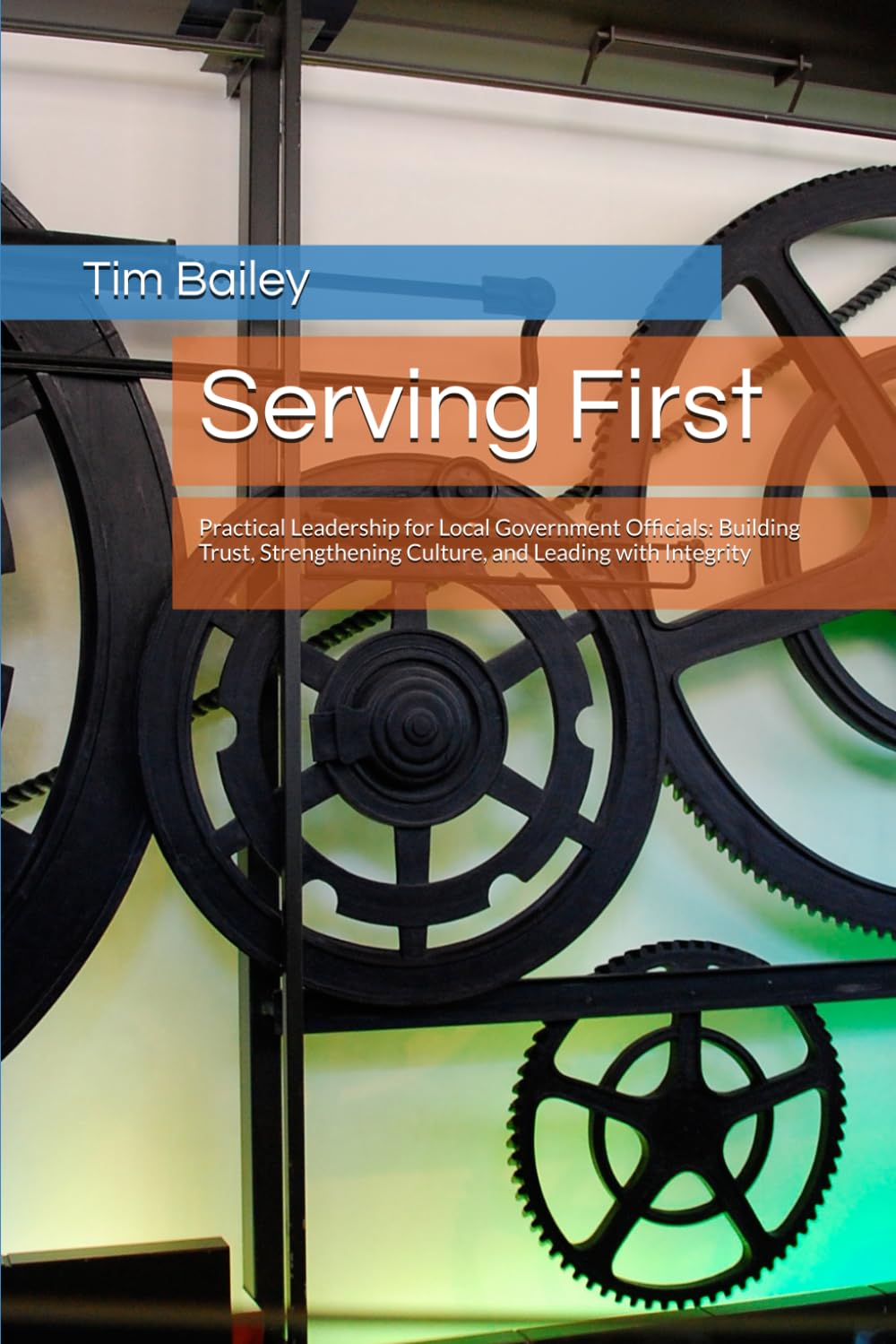Serving First: Practical Leadership for Local Government Officials: Building Trust, Strengthening Culture, and Leading with Integrity