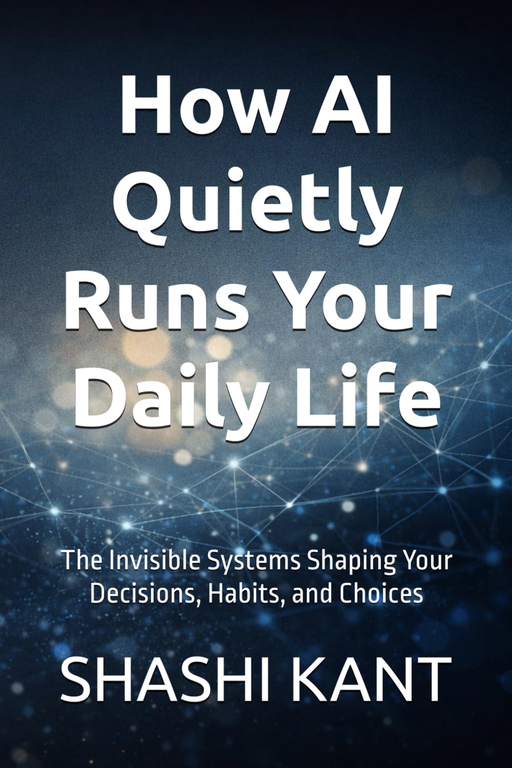 How AI Quietly Runs Your Daily Life: The Invisible Systems Shaping Your Decisions, Habits, and Choices